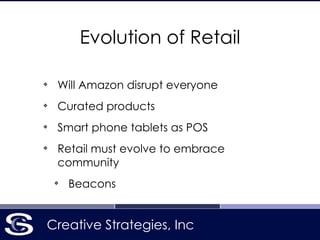 Creative Strategies, Inc
Evolution of Retail
❖
Will Amazon disrupt everyone
❖
Curated products
❖
Smart phone tablets as POS
❖
Retail must evolve to embrace
community
❖
Beacons
 