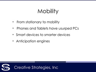 Creative Strategies, Inc
Mobility
❖
From stationary to mobility
❖
Phones and Tablets have usurped PCs
❖
Smart devices to smarter devices
❖
Anticipation engines
 