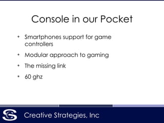 Creative Strategies, Inc
Console in our Pocket
❖
Smartphones support for game
controllers
❖
Modular approach to gaming
❖
The missing link
❖
60 ghz
 