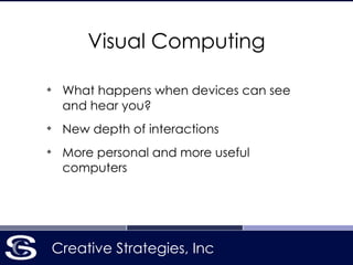 Creative Strategies, Inc
Visual Computing
!
❖
What happens when devices can see
and hear you?
❖
New depth of interactions
❖
More personal and more useful
computers
 