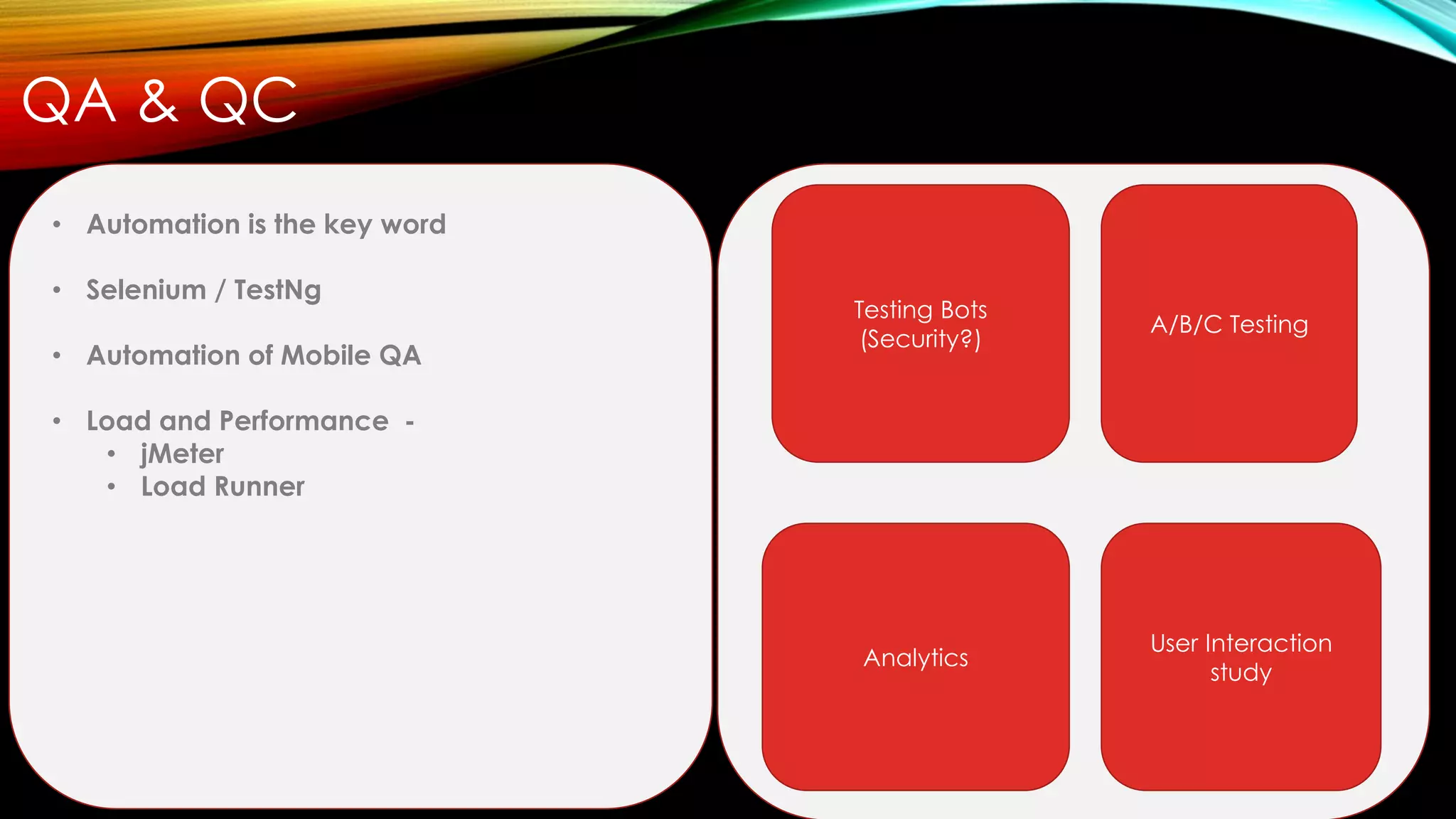 QA & QC
• Automation is the key word
• Selenium / TestNg
• Automation of Mobile QA
• Load and Performance -
• jMeter
• Load Runner
Testing Bots
(Security?)
A/B/C Testing
Analytics
User Interaction
study
 