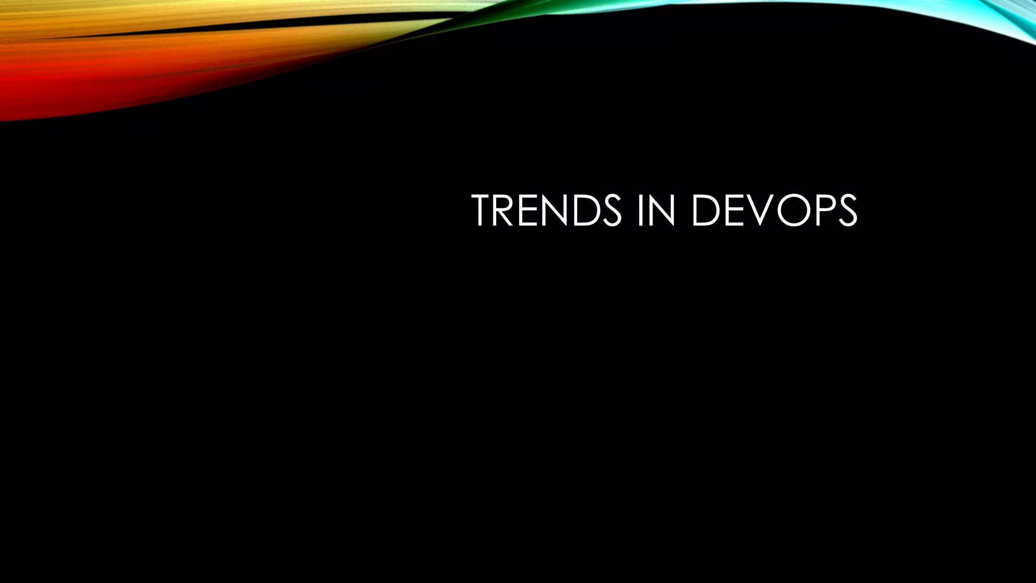 TRENDS IN DEVOPS
 