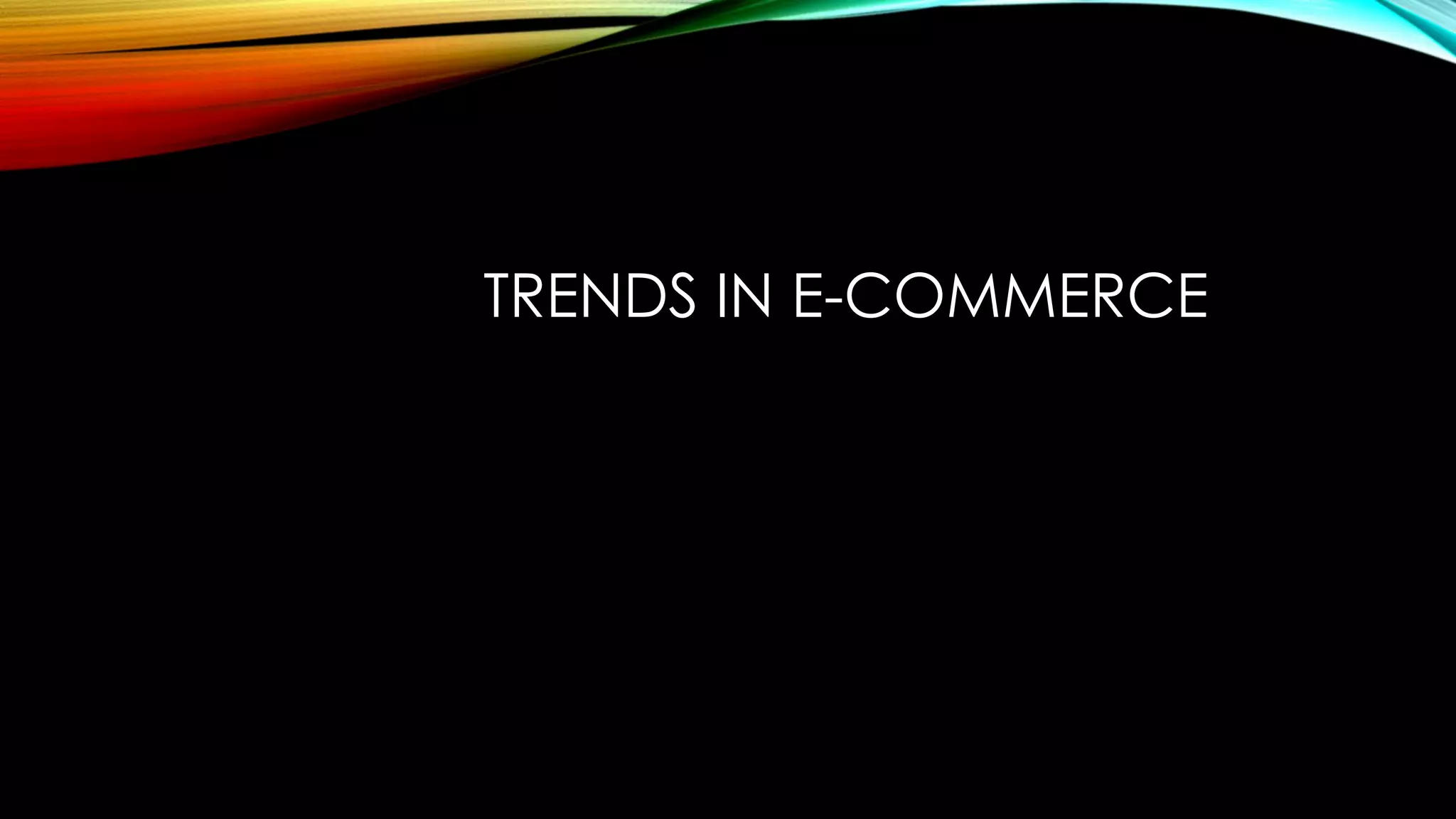 TRENDS IN E-COMMERCE
 