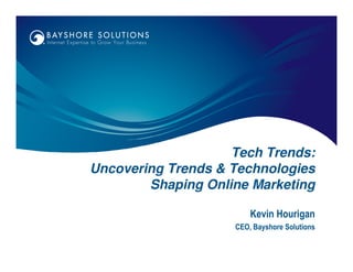 Tech Trends:
Uncovering Trends & Technologies
        Shaping Online Marketing

                        Kevin Hourigan
                    CEO, Bayshore Solutions
 