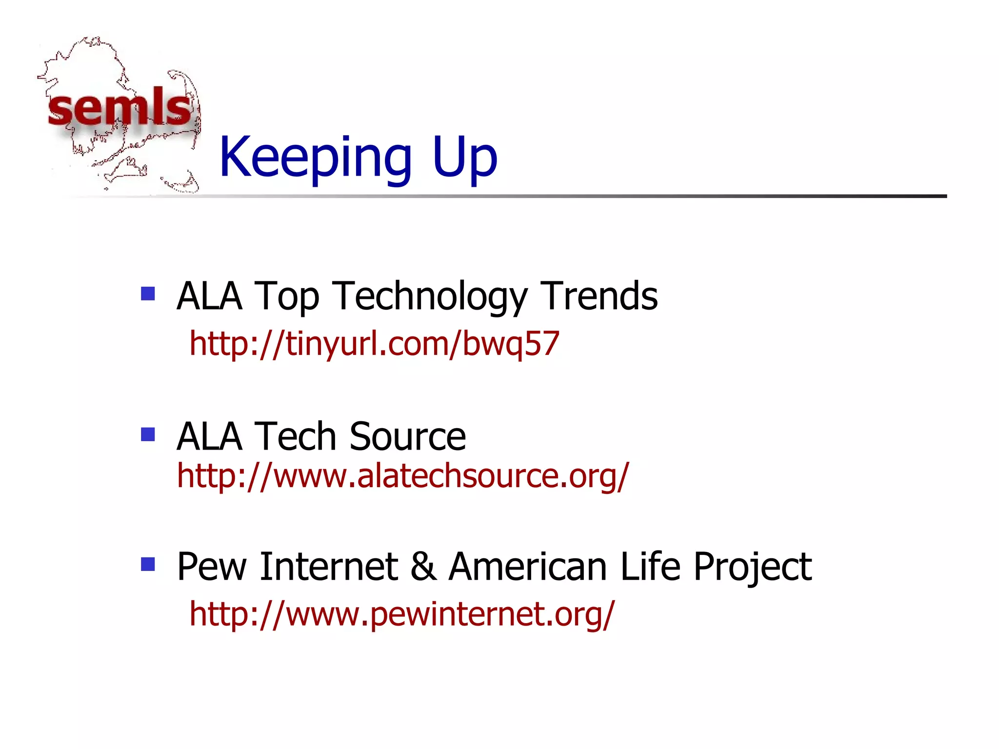 Keeping Up ALA Top Technology Trends http://tinyurl.com/bwq57 ALA Tech Source http://www.alatechsource.org/ Pew Internet & American Life Project http://www.pewinternet.org/ 