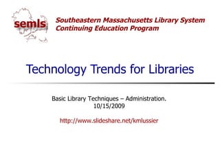 Technology Trends for Libraries Basic Library Techniques – Administration. 10/15/2009 http://www.slideshare.net/kmlussier 