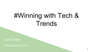 #Winning with Tech &
Trends
Juan Cullen
ITAA Conference 2015
1
 