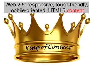Web 2.5: responsive, touch-friendly,
mobile-oriented, HTML5 content
 