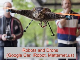 Robots and Drons
(Google Car, iRobot, Matternet.us)
 