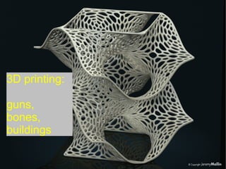 3D printing:
guns,
bones,
buildings
 