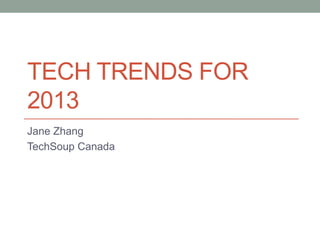 TECH TRENDS FOR
2013
Jane Zhang
TechSoup Canada
 