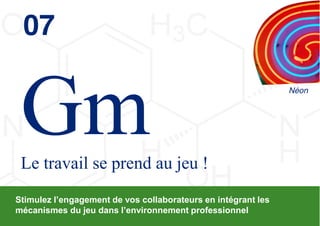 07

                                                                                  Néon




 Le travail se prend au jeu !
Stimulez  l’engagement  de  vos  collaborateurs  en  intégrant  les  
mécanismes  du  jeu  dans  l’environnement  professionnel
                                                                        © 2013 Deloitte Conseil   28
 
