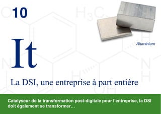 10
                                                                    Aluminium




 La DSI, une entreprise à part entière
Catalyseur de la transformation post-digitale  pour  l’entreprise,  la  DSI  
doit  également  se  transformer…
                                                                     © 2013 Deloitte Conseil   40
 