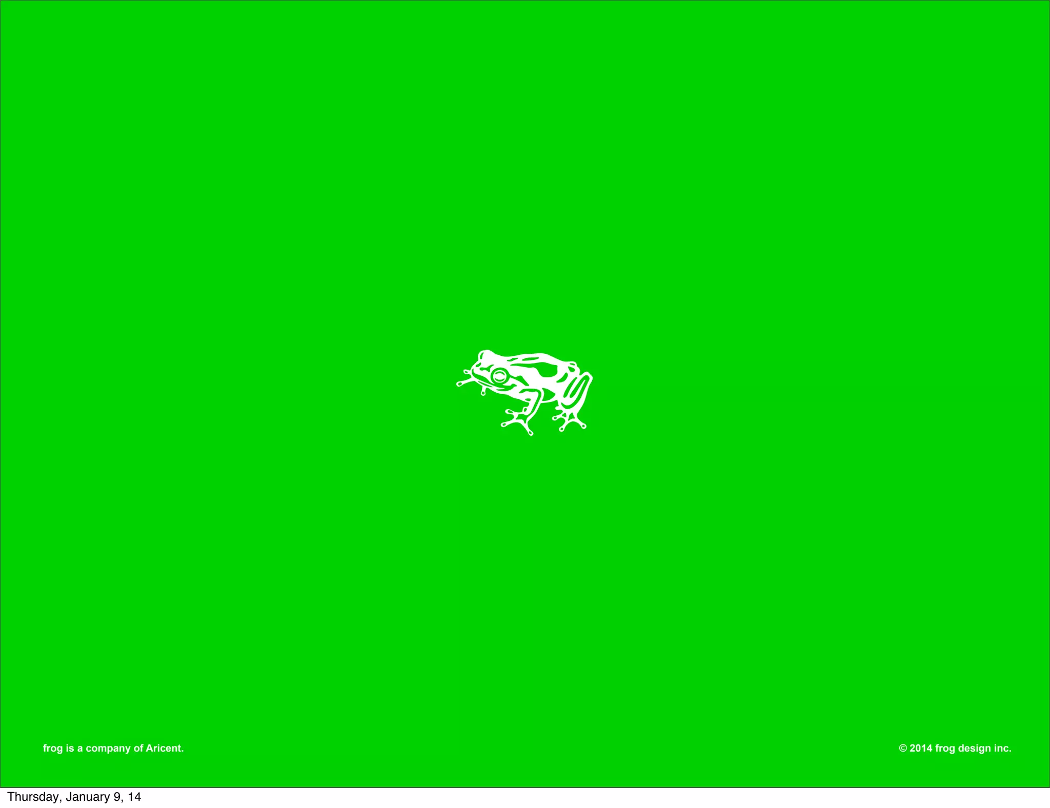 frog is a company of Aricent.

Thursday, January 9, 14

© 2014 frog design inc.

 