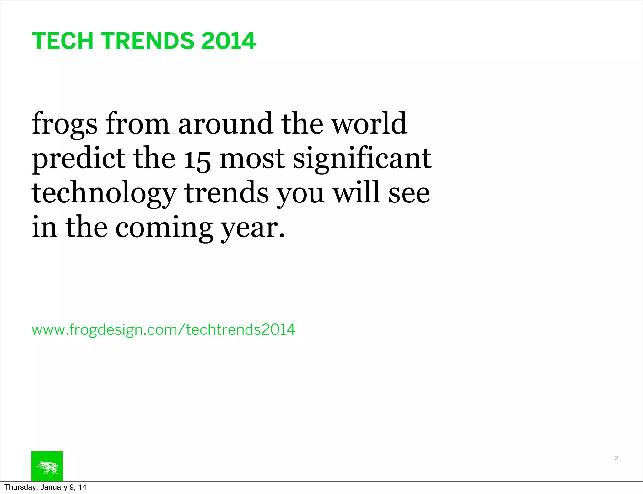 TECH TRENDS 2014

frogs from around the world
predict the 15 most significant
technology trends you will see
in the coming year.

www.frogdesign.com/techtrends2014

2

Thursday, January 9, 14

 