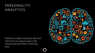 P E R S O N A L I T Y
A N A LY T I C S
Predictive analytics tools give data and
information to support users in the
choices and retain them in the long
term.
 