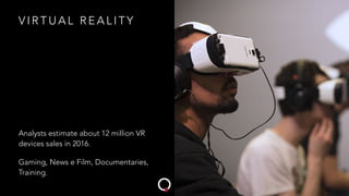V I R T U A L R E A L I T Y
Analysts estimate about 12 million VR
devices sales in 2016.
Gaming, News e Film, Documentaries,
Training.
 