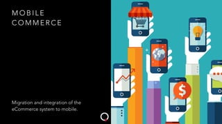 M O B I L E
C O M M E R C E
Migration and integration of the
eCommerce system to mobile.
 