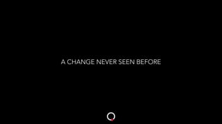 A CHANGE NEVER SEEN BEFORE
 