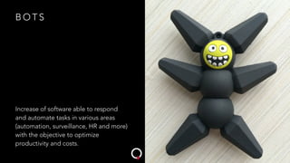 B O T S
Increase of software able to respond
and automate tasks in various areas
(automation, surveillance, HR and more)
with the objective to optimize
productivity and costs.
 