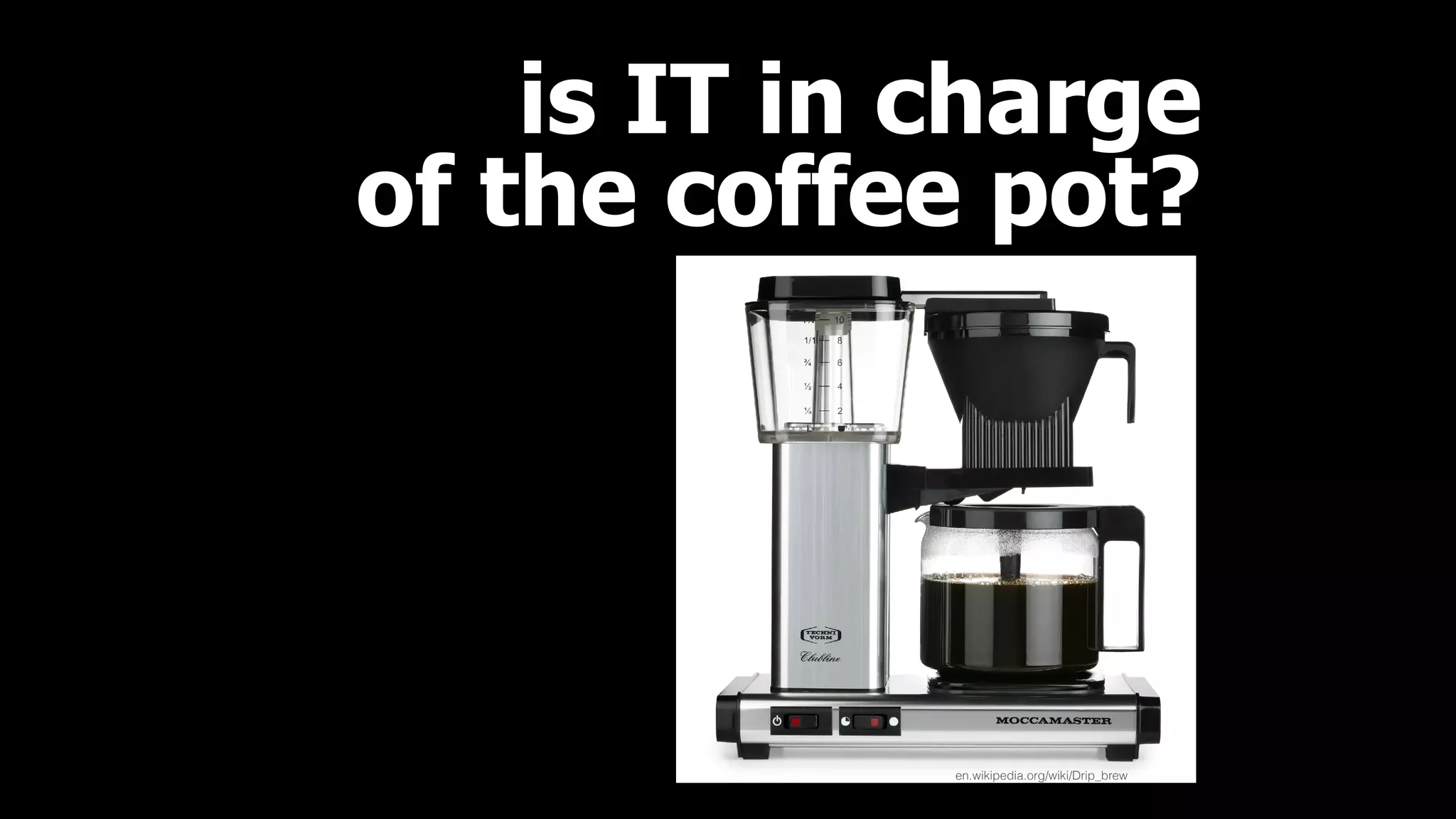 en.wikipedia.org/wiki/Drip_brew
is IT in charge 
of the coffee pot?
 