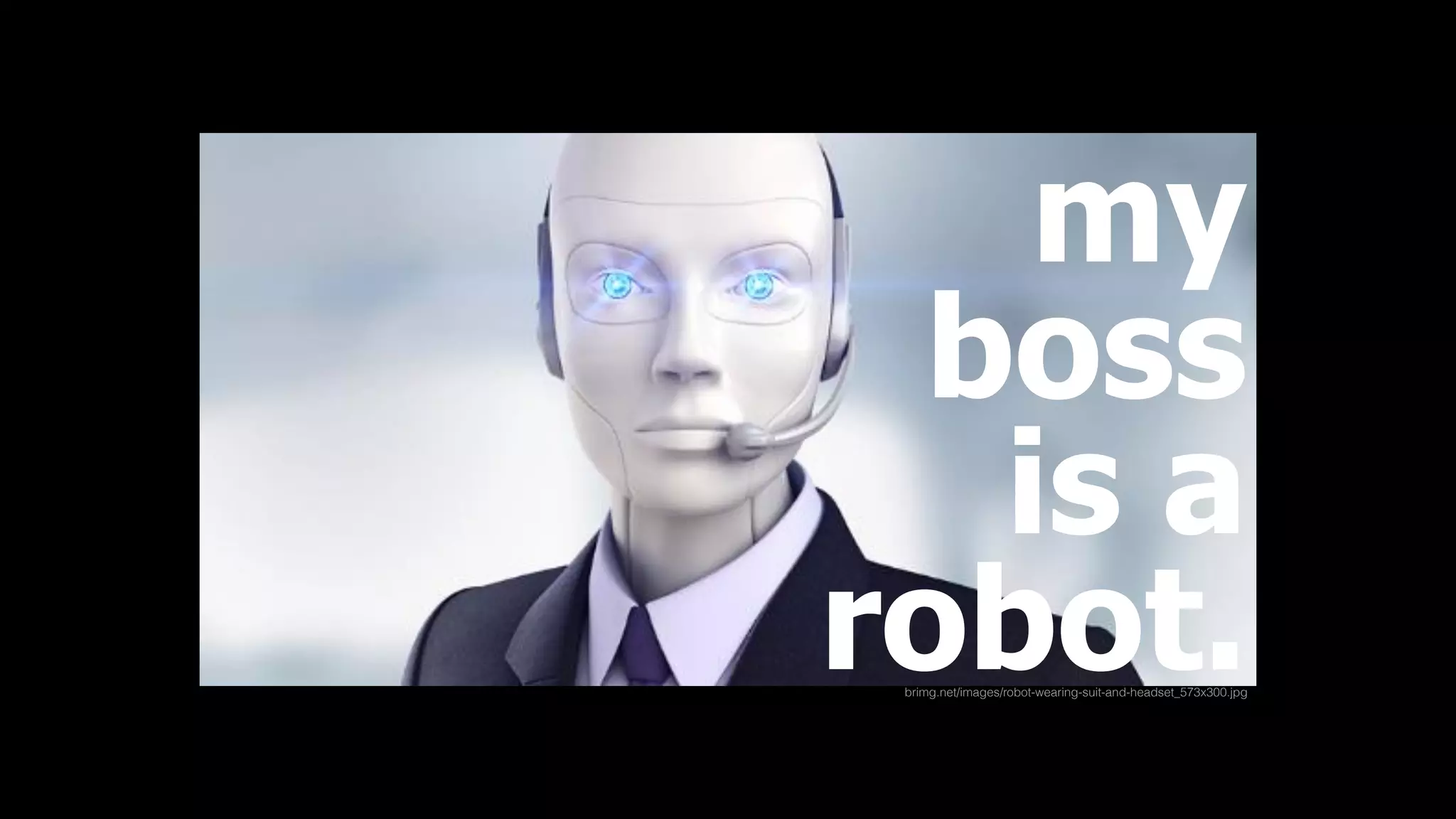 brimg.net/images/robot-wearing-suit-and-headset_573x300.jpg
my 
boss
is a
robot.
 