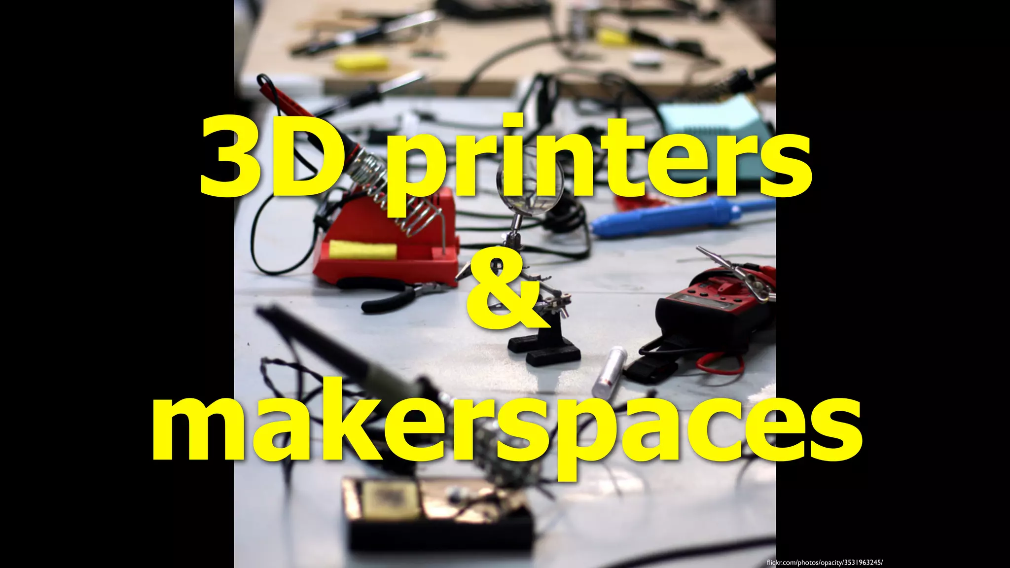 ﬂickr.com/photos/opacity/3531963245/
3D printers
&
makerspaces
 
