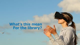What’s this mean
For the library?
 