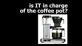 en.wikipedia.org/wiki/Drip_brew
is IT in charge 
of the coffee pot?
 