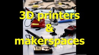 ﬂickr.com/photos/opacity/3531963245/
3D printers
&
makerspaces
 