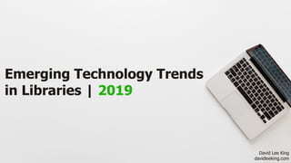 Emerging Technology Trends 
in Libraries | 2019
David Lee King 
davidleeking.com
 