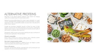 ALTERNATIVE PROTEINS
Alternatives to the resource-intensive traditional meat industry are emerging
rapidly, with immediate impact from plant-based proteins.
Meeting the growing global demand for protein supply sustainably is an urgent
concern. Impossible Foods and Beyond Meat are showing that there is a massive
opportunity to cater to sustainability-minded consumers and to the demand for
protein choice in general
Consider the technology capabilities required to further the impact of plant
proteins in the near term and cellular agriculture in the long term. Increasing the
inherent protein content in crops and improving the sensory/nutritional quality of
plant proteins can generate major opportunity.
Demographic shifts Consumer consciousness regarding the origin and lifecycle of
food has grown significantly in the past decade
Climate & sustainability
Animal meat is known for its resource intensive nature; alternative proteins
provide a pathway to similar but sustainable food experiences
New tools to improve protein content
Tools like computational breeding or CRISPR will drive new heights in protein
content and quality, particularly for staple crops like rice
Focus on the sensory
Consumers want familiarity with their sustainable food; novel processing tech and
ingredients will continue to dictate broader adoption
 
