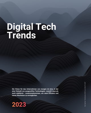 Digital Tech
Trends
Die Vision für das Unternehmen von morgen ist eine, in der
eine Vielzahl von ausgereiften Technologien -sowohl neue als
auch etablierte - zusammenkommen, um neue Effizienz und
neues Wachstum zu ermöglichen.
2023
Die
Gartner
Techtrends
2023
von
AGILITA
SAP
 