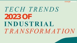 TECH TRENDS
2023OF
INDUSTRIAL
T RAN SFORM AT ION
 