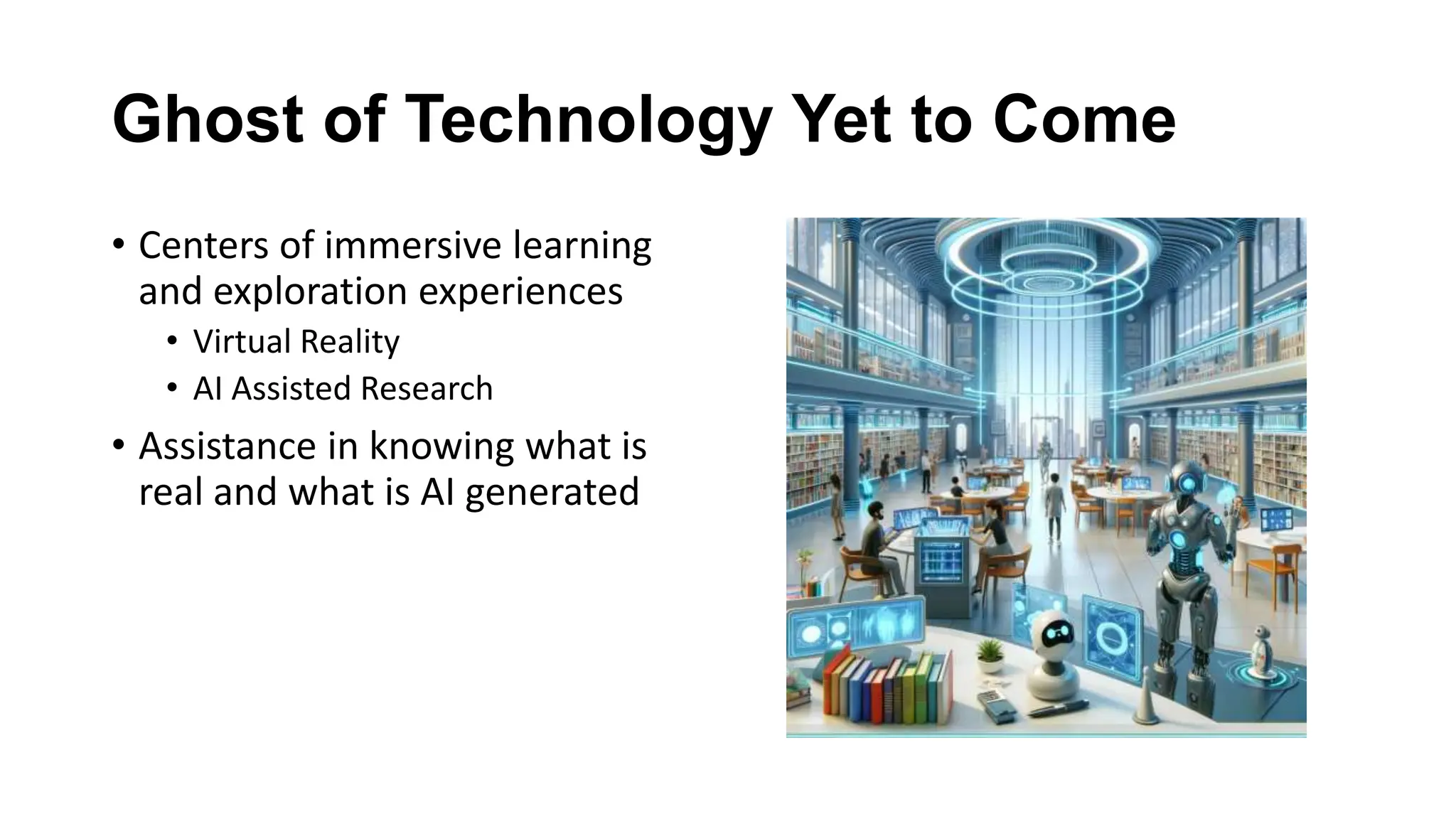 Ghost of Technology Yet to Come
• Centers of immersive learning
and exploration experiences
• Virtual Reality
• AI Assisted Research
• Assistance in knowing what is
real and what is AI generated
 