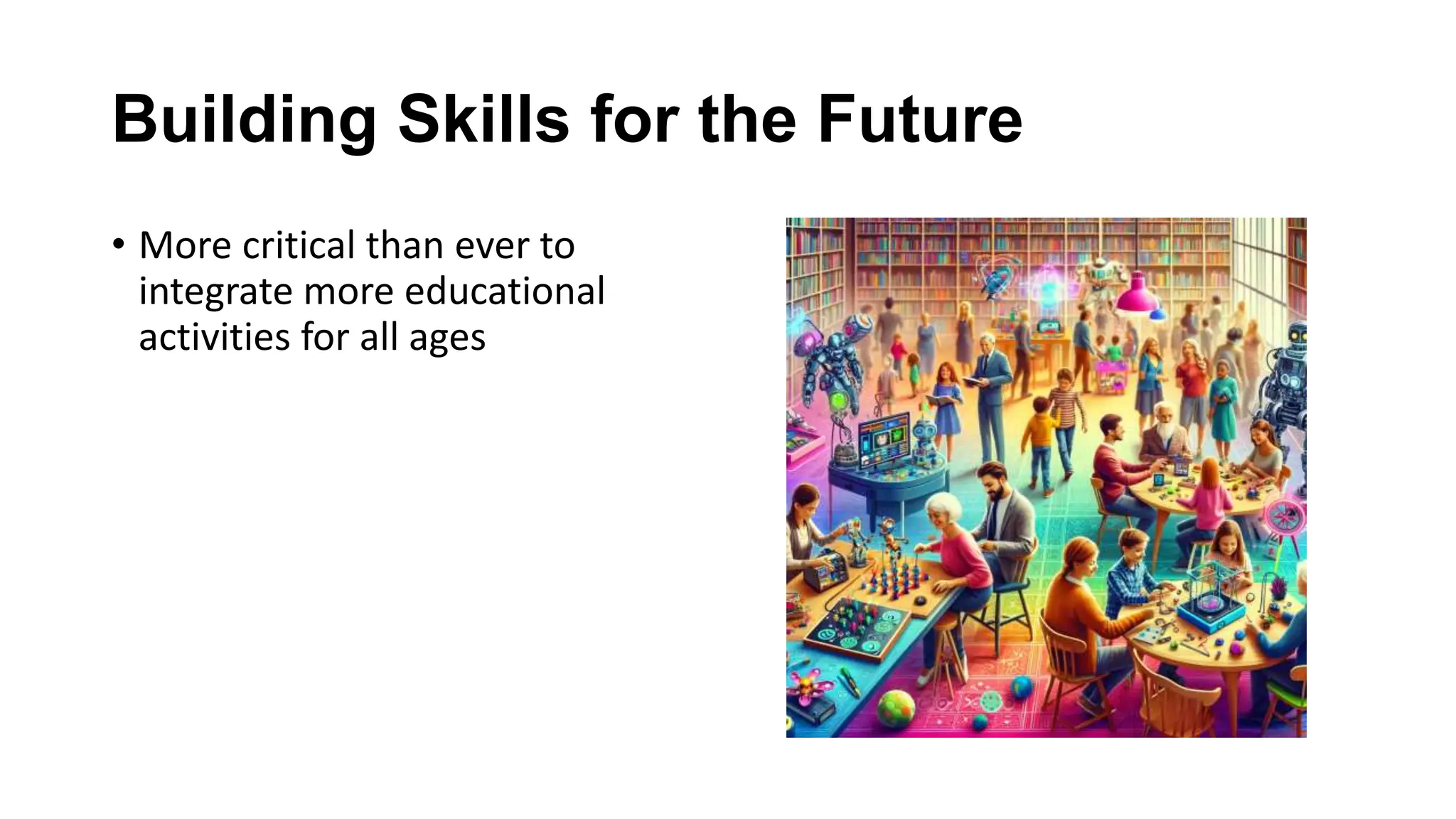 Building Skills for the Future
• More critical than ever to
integrate more educational
activities for all ages
 