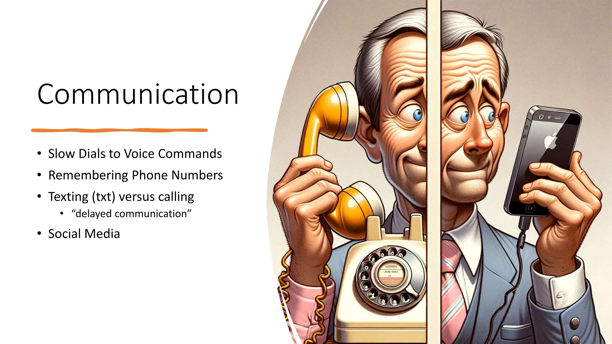 Communication
• Slow Dials to Voice Commands
• Remembering Phone Numbers
• Texting (txt) versus calling
• “delayed communication”
• Social Media
 