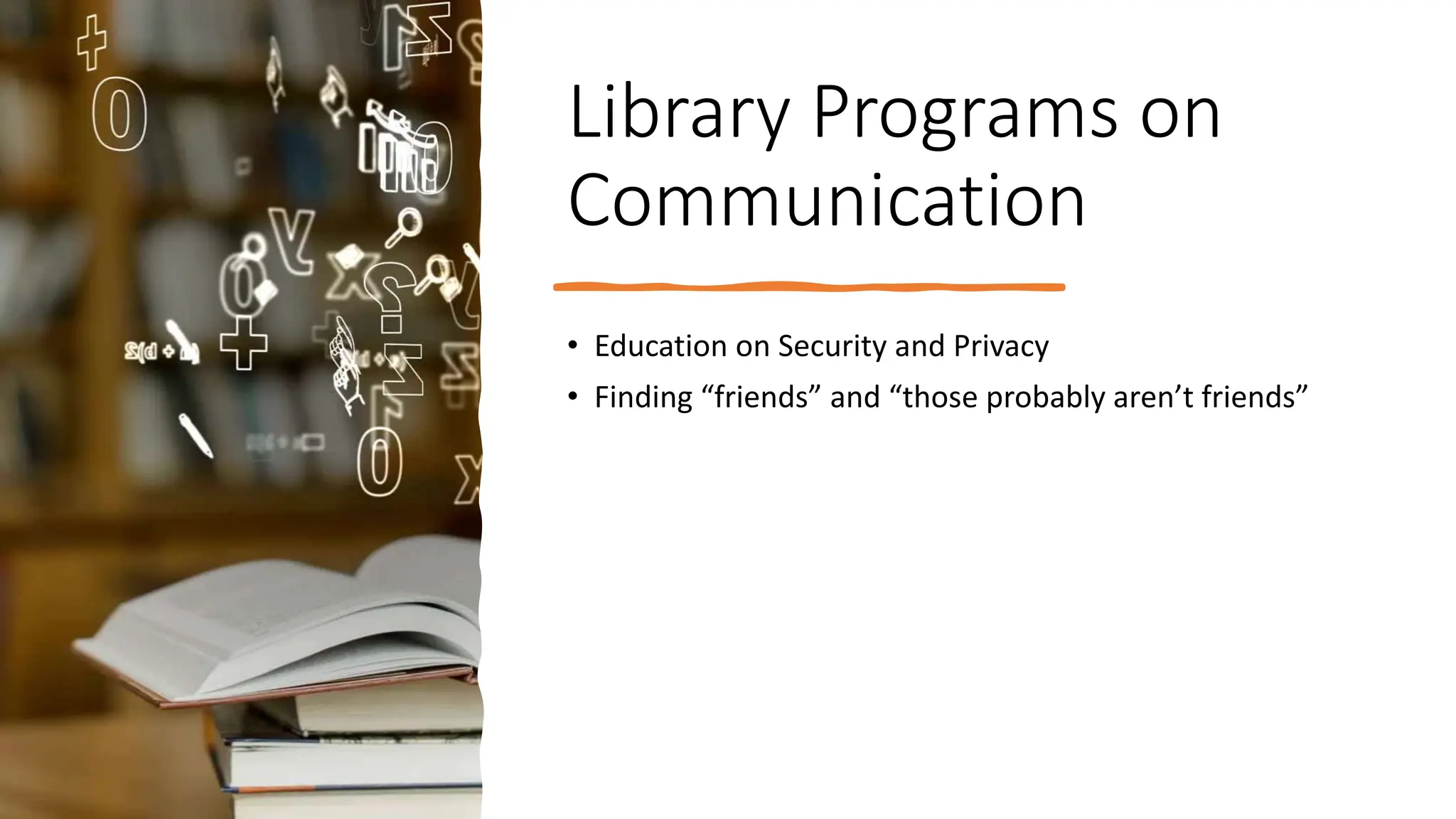 Library Programs on
Communication
• Education on Security and Privacy
• Finding “friends” and “those probably aren’t friends”
 