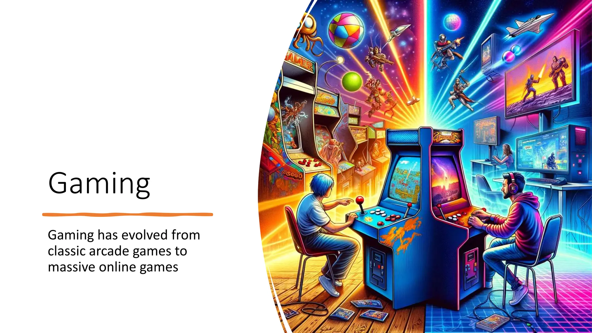 Gaming
Gaming has evolved from
classic arcade games to
massive online games
 