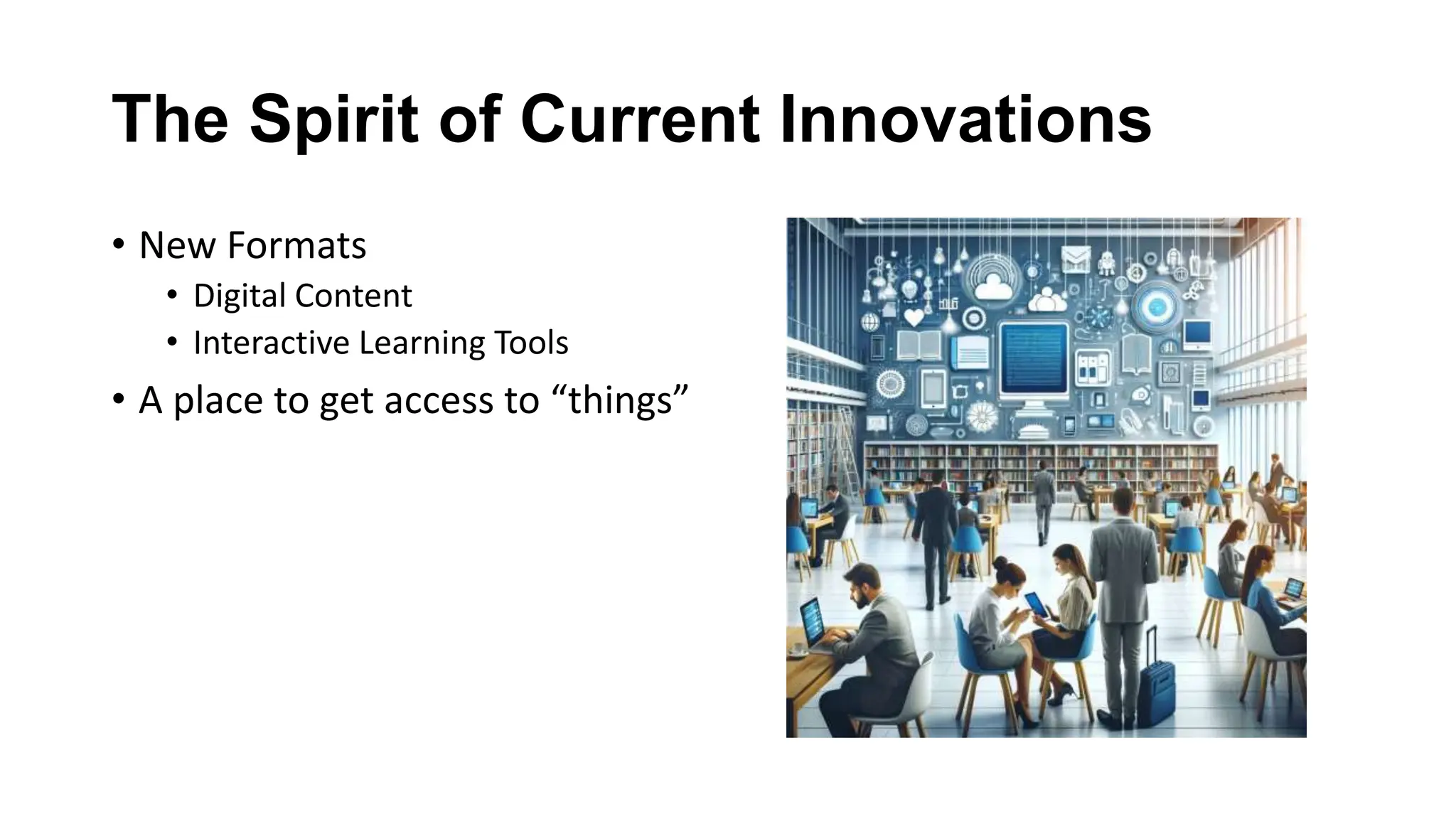 The Spirit of Current Innovations
• New Formats
• Digital Content
• Interactive Learning Tools
• A place to get access to “things”
 