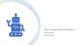 Tech Trends 2024 and Beyond
Brian Pichman
Evolve Project
 