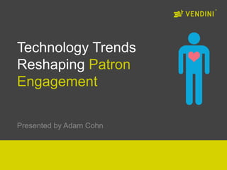 Technology Trends
Reshaping Patron
Engagement
Presented by Adam Cohn
 