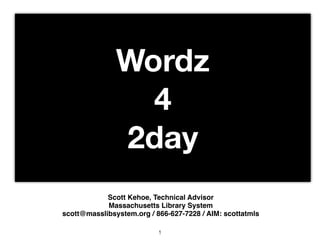 Wordz
                 4
               2day
            Scott Kehoe, Technical Advisor
            Massachusetts Library System
scott@masslibsystem.org / 866-627-7228 / AIM: scottatmls

                           1
 
