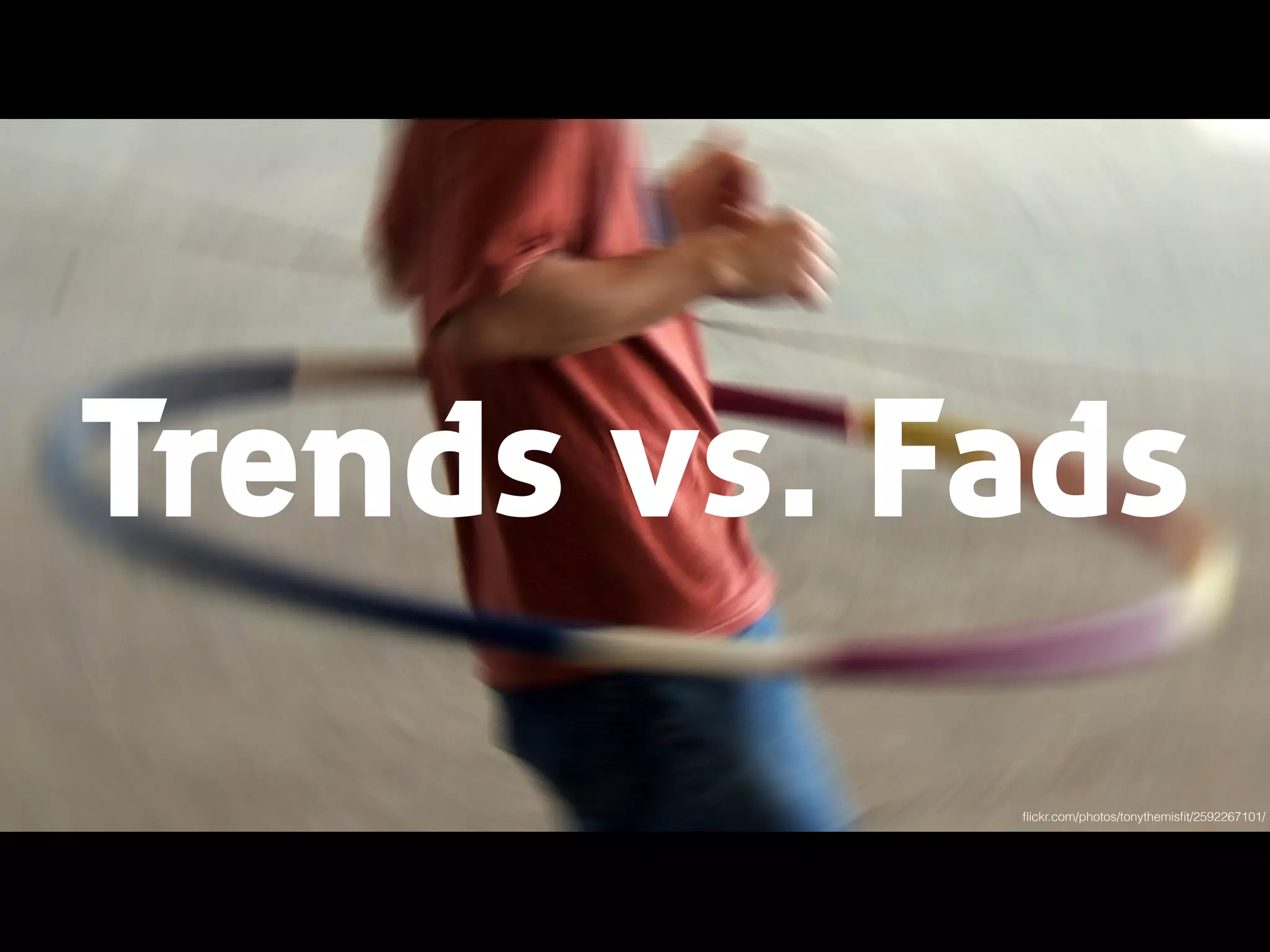Trends vs. Fads
ﬂickr.com/photos/tonythemisﬁt/2592267101/
 