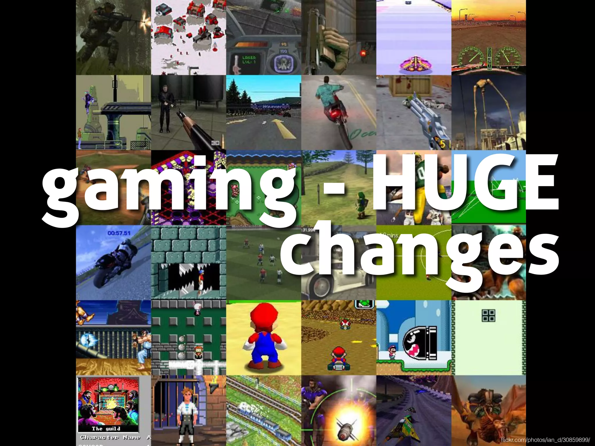 gaming - HUGE
changes
ﬂickr.com/photos/ian_d/30859899/
 