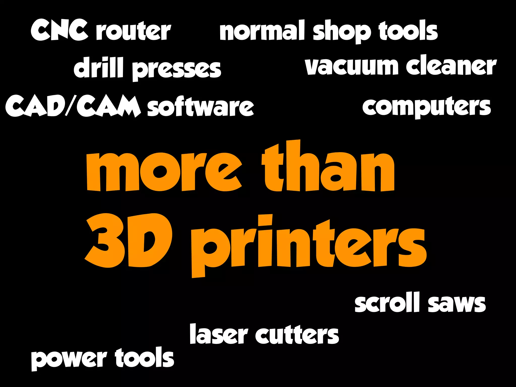 more than 
3D printers
drill presses vacuum cleaner
CAD/CAM software computers
CNC router normal shop tools
scroll saws
laser cutters
power tools
 