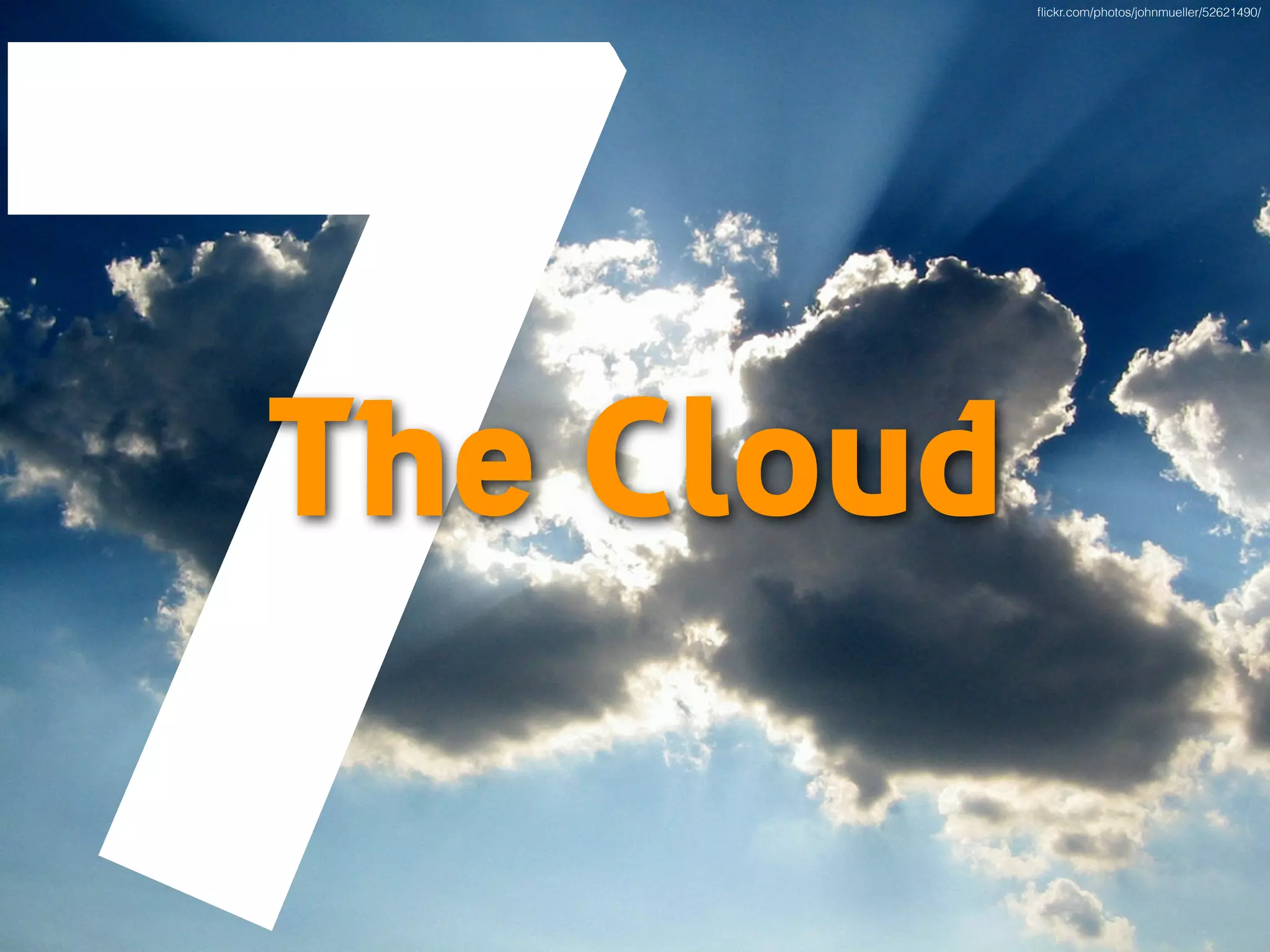 7The Cloud
ﬂickr.com/photos/johnmueller/52621490/
 
