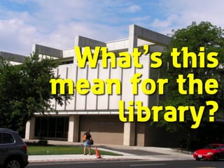 What’s this
mean for the
library?
 