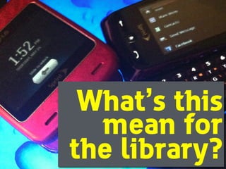 What’s this
mean for
the library?
 