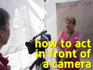 how to act 
in front of 
a camera
 
